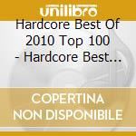 Hardcore Best Of 2010 Top 100 - Hardcore Best Of 2010 Top 100 (2 Cd) cd musicale di ARTISTI VARI