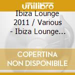 Ibiza Lounge 2011 / Various - Ibiza Lounge 2011 / Various cd musicale di Artisti Vari