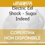 Electric Eel Shock - Sugoi Indeed cd musicale di Electric Eel Shock