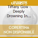 Tiffany Gow - Deeply Drowning In Deception cd musicale di Tiffany Gow