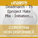 Deadmarch - Th Eproject Hate Mix - Initiation Of Blasphemy cd musicale di Deadmarch