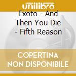 Exoto - And Then You Die - Fifth Reason cd musicale di Exoto