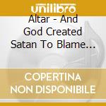 Altar - And God Created Satan To Blame For His Mistakes cd musicale di Altar