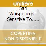Sad Whisperings - Sensitive To.. -Reissue cd musicale