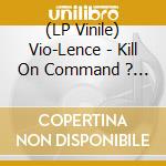 (LP Vinile) Vio-Lence - Kill On Command ? The Vio-Lence (Red Vinyl) lp vinile