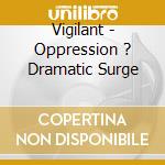 Vigilant - Oppression ? Dramatic Surge cd musicale