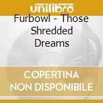 Furbowl - Those Shredded Dreams cd