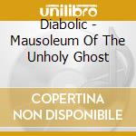 Diabolic - Mausoleum Of The Unholy Ghost cd musicale