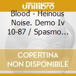 Blood - Heinous Noise. Demo Iv 10-87 / Spasmo Paralytic Dreams. Demo V 2-88 / No Regret. Demo Vi 8-88 cd