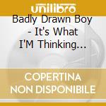 Badly Drawn Boy - It's What I'M Thinking (Part One) cd musicale di Badly Drawn Boy