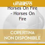 Horses On Fire - Horses On Fire cd musicale di Horses On Fire