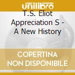 T.S. Eliot Appreciation S - A New History