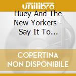Huey And The New Yorkers - Say It To My Face cd musicale di Huey And The New Yorkers