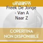 Freek De Jonge - Van A Naar Z cd musicale di Freek De Jonge
