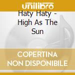 Haty Haty - High As The Sun cd musicale di Haty Haty