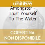 Amongster - Trust Yourself To The Water cd musicale di Amongster