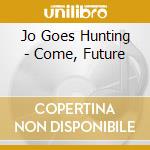 Jo Goes Hunting - Come, Future cd