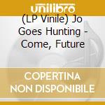 (LP Vinile) Jo Goes Hunting - Come, Future vinile
