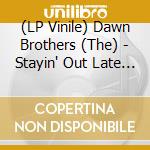 (LP Vinile) Dawn Brothers (The) - Stayin' Out Late -Gatefold-
