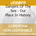 Dangers Of The Sea - Our Place In History cd