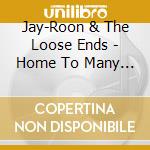Jay-Roon & The Loose Ends - Home To Many A Creature cd musicale di Jay