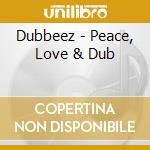 Dubbeez - Peace, Love & Dub cd musicale di Dubbeez