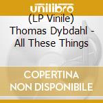 (LP Vinile) Thomas Dybdahl - All These Things lp vinile di Thomas Dybdahl