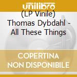 (LP Vinile) Thomas Dybdahl - All These Things vinile