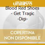 Blood Red Shoes - Get Tragic -Digi- cd