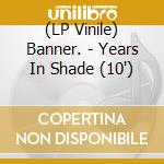 (LP Vinile) Banner. - Years In Shade (10