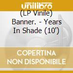 (LP Vinile) Banner. - Years In Shade (10') vinile