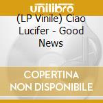 (LP Vinile) Ciao Lucifer - Good News vinile