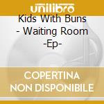 Kids With Buns - Waiting Room -Ep- cd musicale