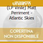 (LP Vinile) Matt Perriment - Atlantic Skies vinile