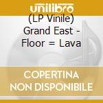 (LP Vinile) Grand East - Floor = Lava vinile