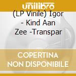 (LP Vinile) Igor - Kind Aan Zee -Transpar vinile