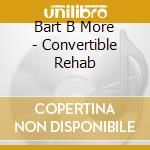 Bart B More - Convertible Rehab cd musicale di Bart B More