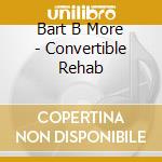 Bart B More - Convertible Rehab cd