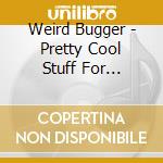 Weird Bugger - Pretty Cool Stuff For Beginners cd