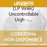 (LP Vinile) Uncontrollable Urgh - Uncontrollable Urgh vinile