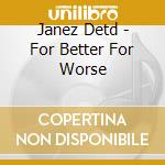 Janez Detd - For Better For Worse cd musicale di Janez Detd