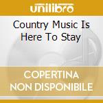 Country Music Is Here To Stay cd
