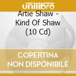 Artie Shaw - Kind Of Shaw (10 Cd) cd musicale di Art Shaw