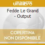 Fedde Le Grand - Output cd