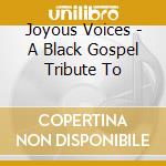 Joyous Voices - A Black Gospel Tribute To cd musicale di Joyous Voices