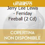 Jerry Lee Lewis - Ferriday Fireball (2 Cd) cd