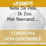 Nelis De Pelis - Ik Zou Met Niemand Wiilen Ruilen cd