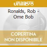 Ronalds, Rob - Ome Bob cd musicale di Ronalds, Rob