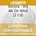 Ancora - Vrij Als De Wind (2 Cd) cd