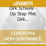 Dirk Scheele - Op Stap Met Dirk.. cd musicale di Scheele, Dirk